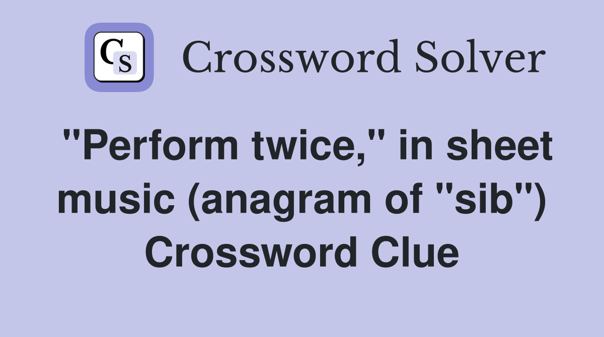 "Perform twice," in sheet music (anagram of "sib") Crossword Clue